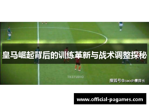 皇马崛起背后的训练革新与战术调整探秘