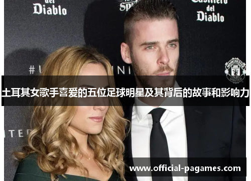 土耳其女歌手喜爱的五位足球明星及其背后的故事和影响力