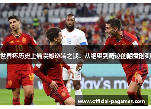 世界杯历史上最震撼逆转之战：从绝望到奇迹的翻盘时刻