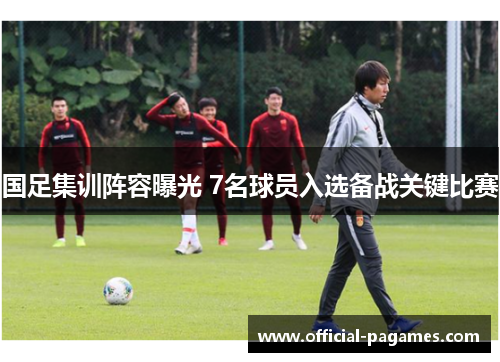 国足集训阵容曝光 7名球员入选备战关键比赛