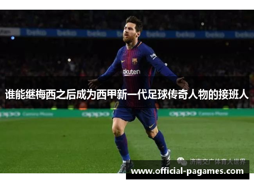 谁能继梅西之后成为西甲新一代足球传奇人物的接班人