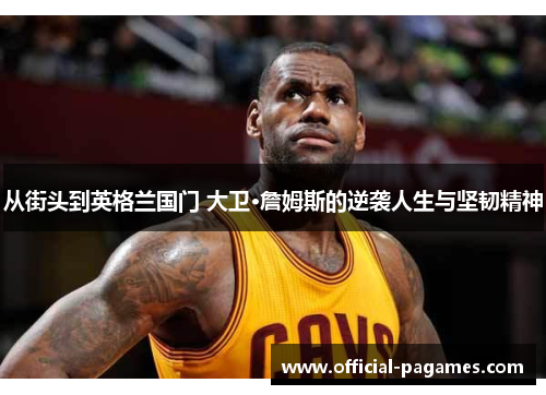 从街头到英格兰国门 大卫·詹姆斯的逆袭人生与坚韧精神