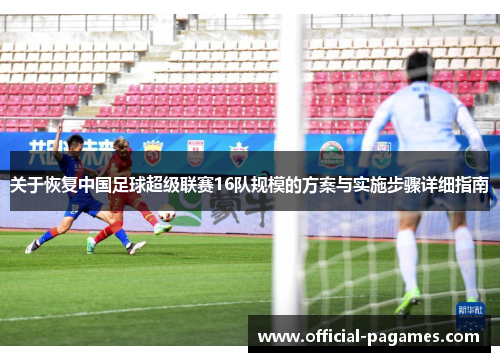 关于恢复中国足球超级联赛16队规模的方案与实施步骤详细指南
