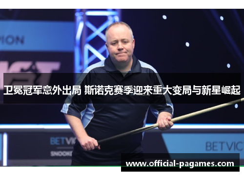 卫冕冠军意外出局 斯诺克赛季迎来重大变局与新星崛起