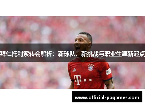拜仁托利索转会解析：新球队、新挑战与职业生涯新起点