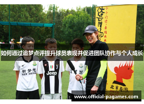 如何通过追梦点评提升球员表现并促进团队协作与个人成长