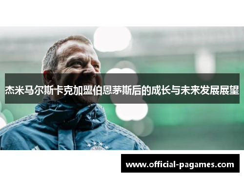 杰米马尔斯卡克加盟伯恩茅斯后的成长与未来发展展望