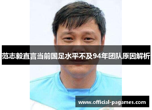 范志毅直言当前国足水平不及94年团队原因解析
