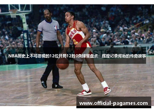 NBA历史上不可忽视的12位开局12胜0负球星盘点：辉煌记录背后的传奇故事