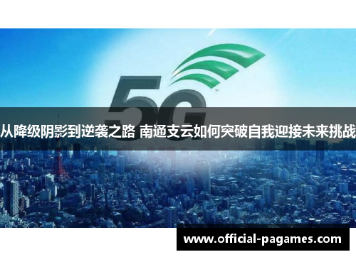 从降级阴影到逆袭之路 南通支云如何突破自我迎接未来挑战