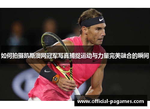 如何拍摄凯斯澳网冠军写真捕捉运动与力量完美融合的瞬间