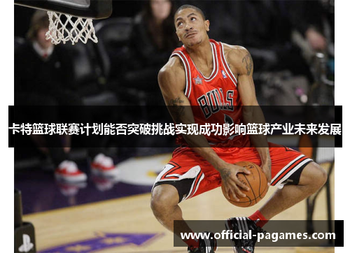 卡特篮球联赛计划能否突破挑战实现成功影响篮球产业未来发展