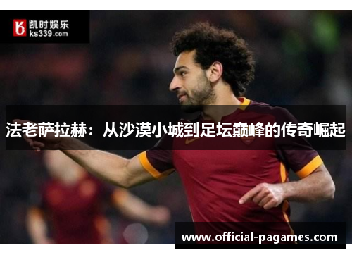 法老萨拉赫：从沙漠小城到足坛巅峰的传奇崛起