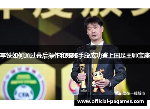 李铁如何通过幕后操作和贿赂手段成功登上国足主帅宝座