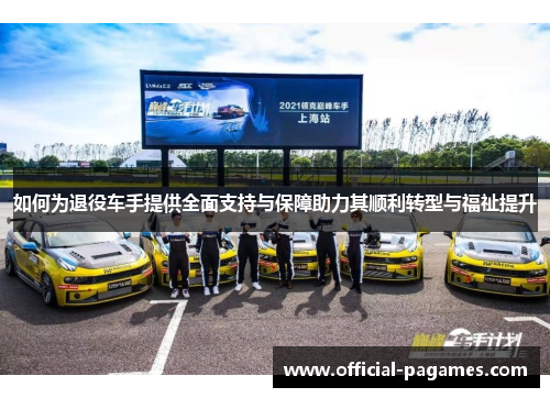 如何为退役车手提供全面支持与保障助力其顺利转型与福祉提升