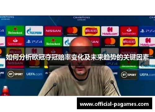 如何分析欧冠夺冠赔率变化及未来趋势的关键因素