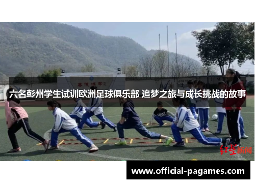 六名彭州学生试训欧洲足球俱乐部 追梦之旅与成长挑战的故事