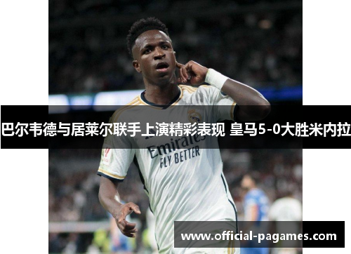 巴尔韦德与居莱尔联手上演精彩表现 皇马5-0大胜米内拉