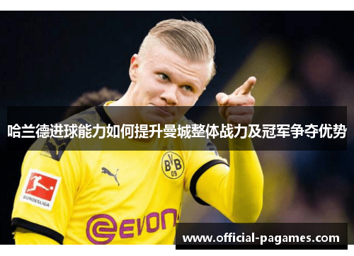 哈兰德进球能力如何提升曼城整体战力及冠军争夺优势