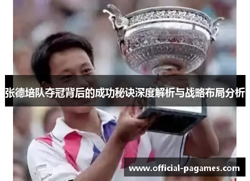 张德培队夺冠背后的成功秘诀深度解析与战略布局分析