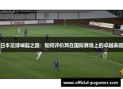 日本足球崛起之路：如何评价其在国际赛场上的卓越表现