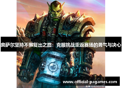 奥萨尔坚持不懈复出之路：克服挑战重返赛场的勇气与决心