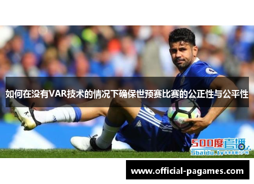 如何在没有VAR技术的情况下确保世预赛比赛的公正性与公平性