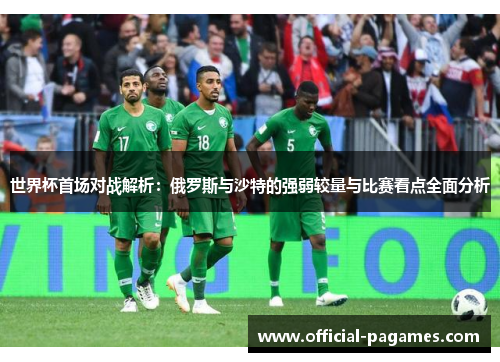 世界杯首场对战解析：俄罗斯与沙特的强弱较量与比赛看点全面分析