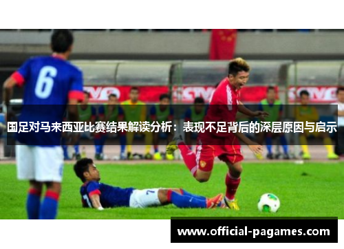 国足对马来西亚比赛结果解读分析：表现不足背后的深层原因与启示
