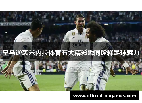 皇马逆袭米内拉体育五大精彩瞬间诠释足球魅力