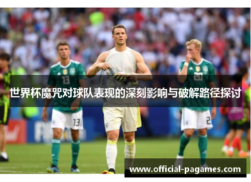 世界杯魔咒对球队表现的深刻影响与破解路径探讨