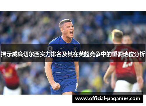 揭示威廉切尔西实力排名及其在英超竞争中的重要地位分析