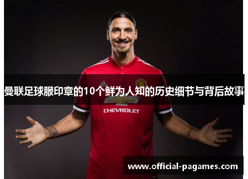 曼联足球服印章的10个鲜为人知的历史细节与背后故事