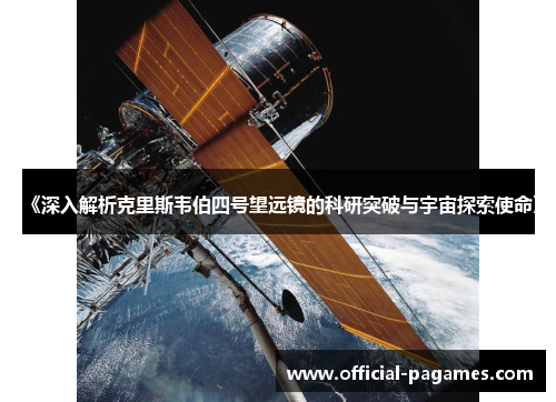 《深入解析克里斯韦伯四号望远镜的科研突破与宇宙探索使命》