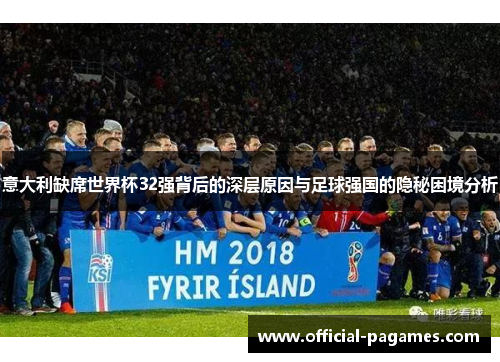 意大利缺席世界杯32强背后的深层原因与足球强国的隐秘困境分析
