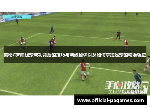 揭秘C罗弧线球成功背后的技巧与训练秘诀以及如何掌控足球的精准轨迹