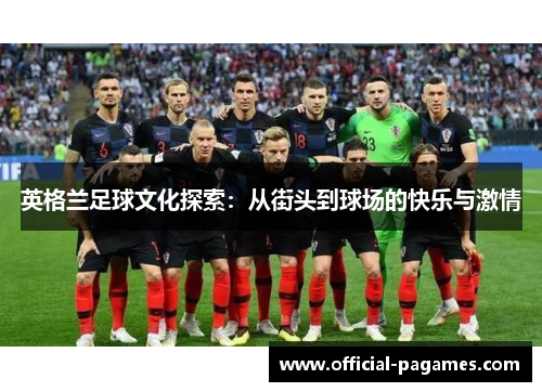 英格兰足球文化探索：从街头到球场的快乐与激情