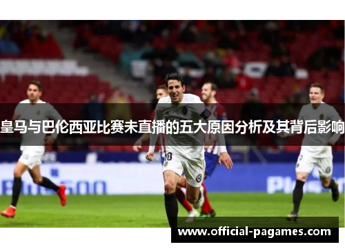 皇马与巴伦西亚比赛未直播的五大原因分析及其背后影响