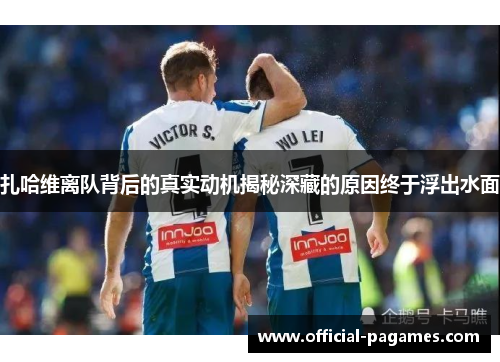 扎哈维离队背后的真实动机揭秘深藏的原因终于浮出水面