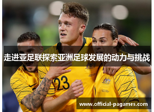 走进亚足联探索亚洲足球发展的动力与挑战