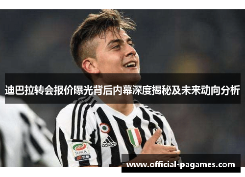 迪巴拉转会报价曝光背后内幕深度揭秘及未来动向分析