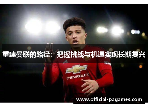重建曼联的路径：把握挑战与机遇实现长期复兴