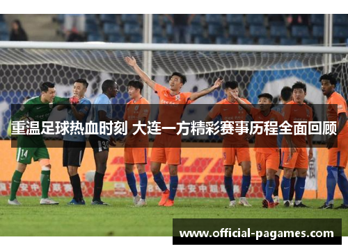 重温足球热血时刻 大连一方精彩赛事历程全面回顾