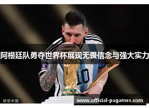 阿根廷队勇夺世界杯展现无畏信念与强大实力