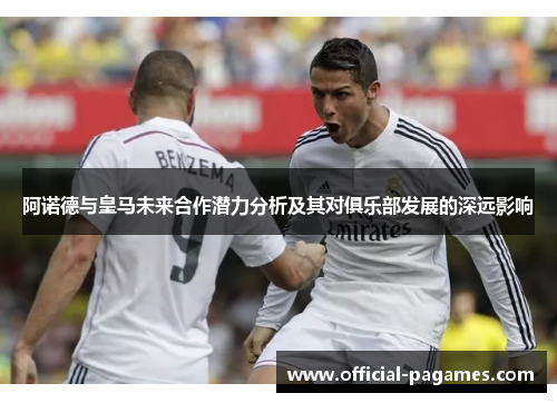 阿诺德与皇马未来合作潜力分析及其对俱乐部发展的深远影响