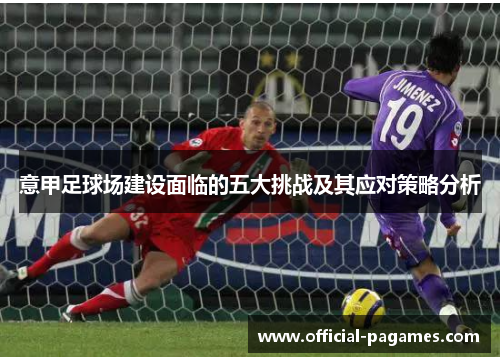 意甲足球场建设面临的五大挑战及其应对策略分析