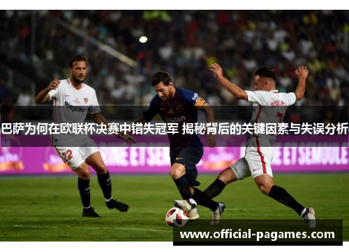 巴萨为何在欧联杯决赛中错失冠军 揭秘背后的关键因素与失误分析