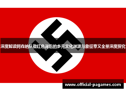 深度解读阿森纳队徽红色背后的多元文化渊源与象征意义全景深度探究