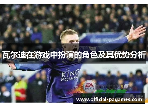 瓦尔迪在游戏中扮演的角色及其优势分析