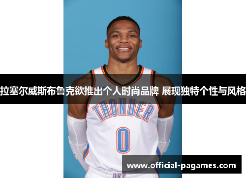 拉塞尔威斯布鲁克欲推出个人时尚品牌 展现独特个性与风格